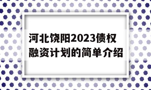 河北饶阳2023债权融资计划的简单介绍