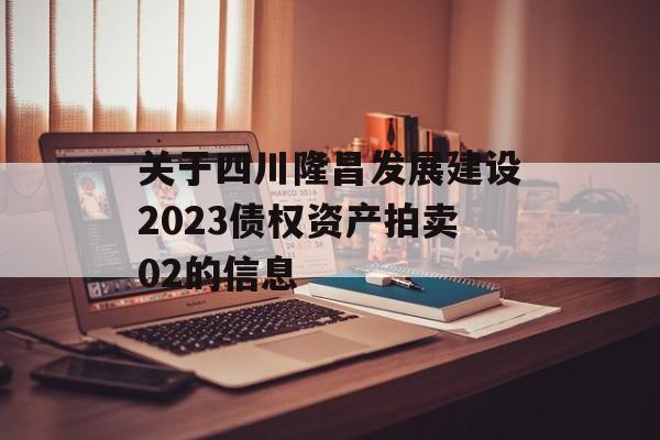 关于四川隆昌发展建设2023债权资产拍卖02的信息