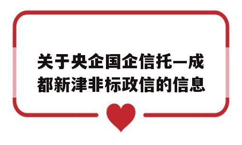 关于央企国企信托—成都新津非标政信的信息