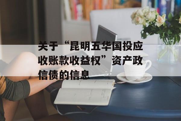 关于“昆明五华国投应收账款收益权”资产政信债的信息