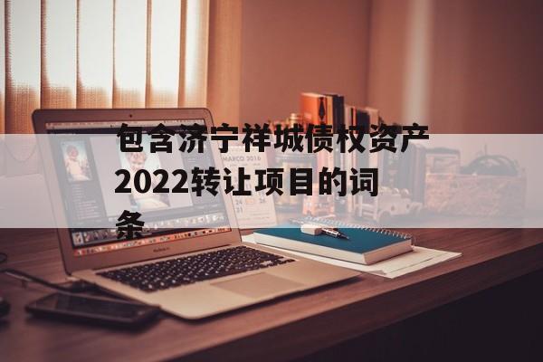 包含济宁祥城债权资产2022转让项目的词条