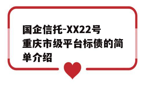 国企信托-XX22号重庆市级平台标债的简单介绍