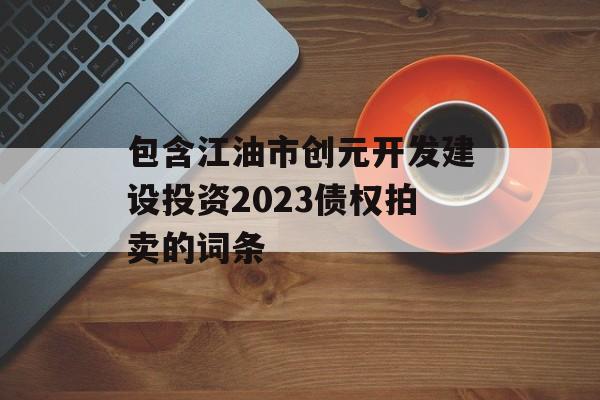 包含江油市创元开发建设投资2023债权拍卖的词条