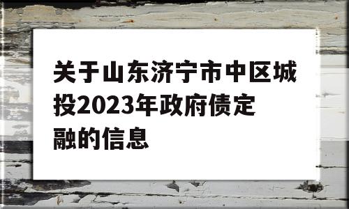 关于山东济宁市中区城投2023年政府债定融的信息