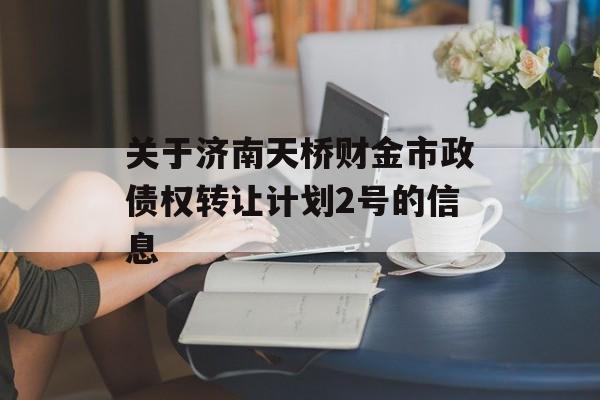 关于济南天桥财金市政债权转让计划2号的信息