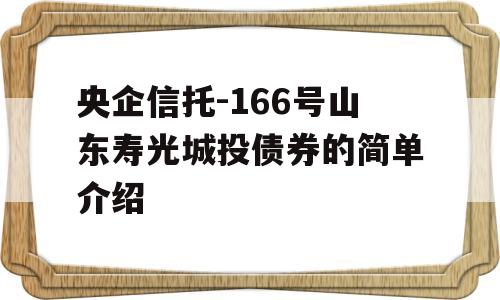 央企信托-166号山东寿光城投债券的简单介绍