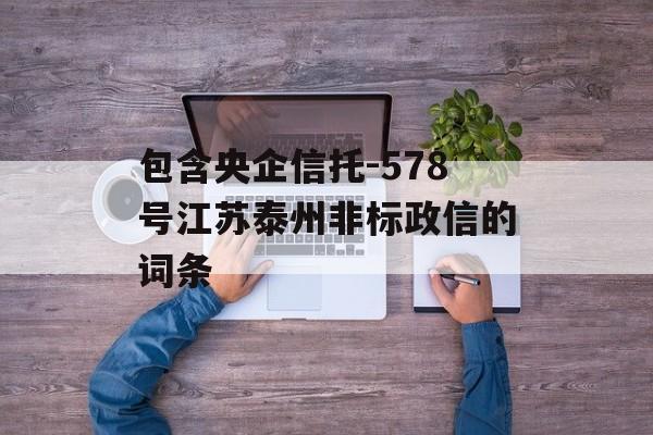 包含央企信托-578号江苏泰州非标政信的词条