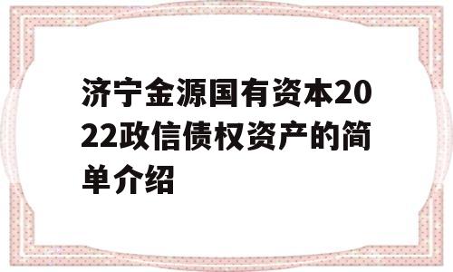 济宁金源国有资本2022政信债权资产的简单介绍