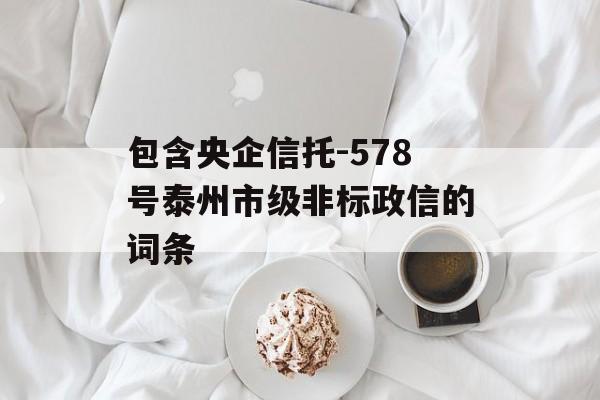 包含央企信托-578号泰州市级非标政信的词条