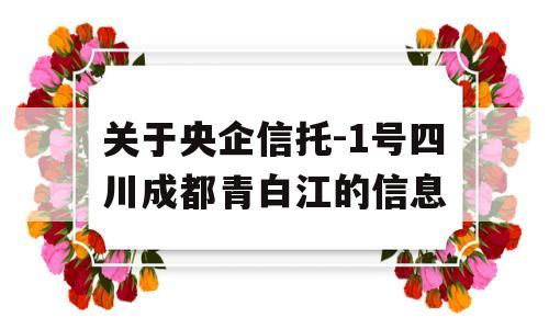 关于央企信托-1号四川成都青白江的信息