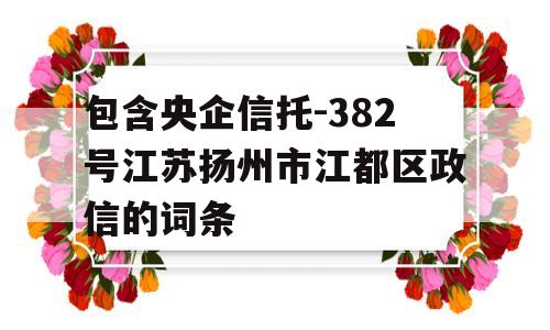 包含央企信托-382号江苏扬州市江都区政信的词条