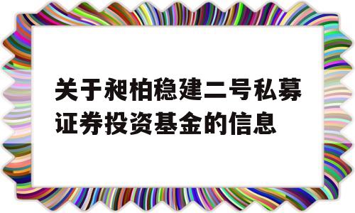 关于昶柏稳建二号私募证券投资基金的信息