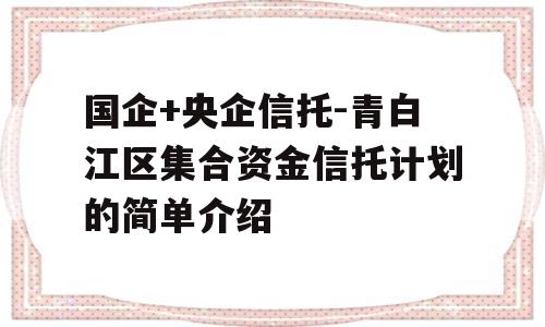 国企+央企信托-青白江区集合资金信托计划的简单介绍