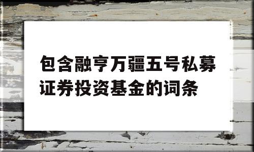 包含融亨万疆五号私募证券投资基金的词条