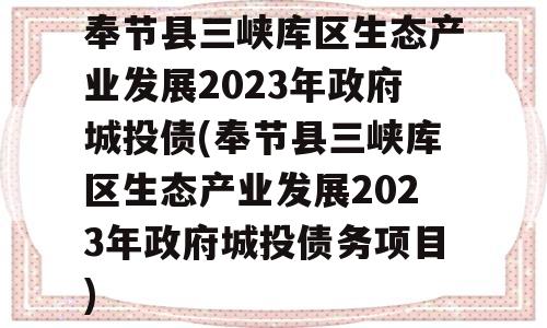 奉节县三峡库区生态产业发展2023年政府城投债(奉节县三峡库区生态产业发展2023年政府城投债务项目)