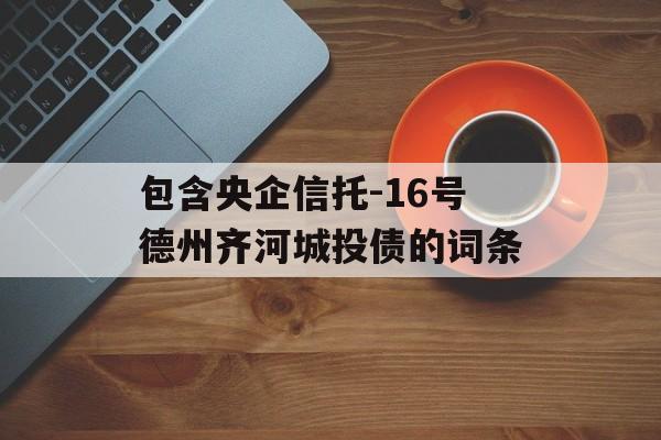 包含央企信托-16号德州齐河城投债的词条