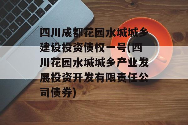 四川成都花园水城城乡建设投资债权一号(四川花园水城城乡产业发展投资开发有限责任公司债券)