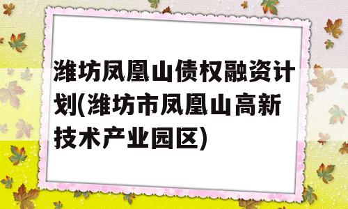 潍坊凤凰山债权融资计划(潍坊市凤凰山高新技术产业园区)