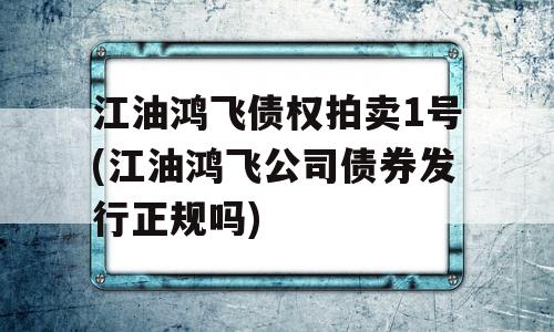 江油鸿飞债权拍卖1号(江油鸿飞公司债券发行正规吗)