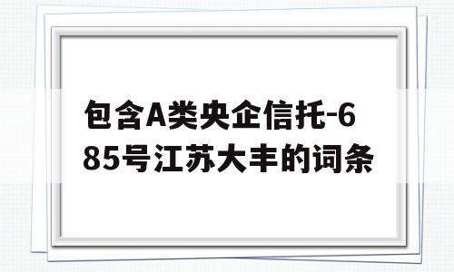 包含A类央企信托-685号江苏大丰的词条