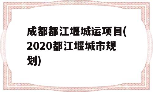 成都都江堰城运项目(2020都江堰城市规划)