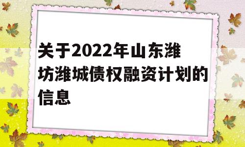 关于2022年山东潍坊潍城债权融资计划的信息