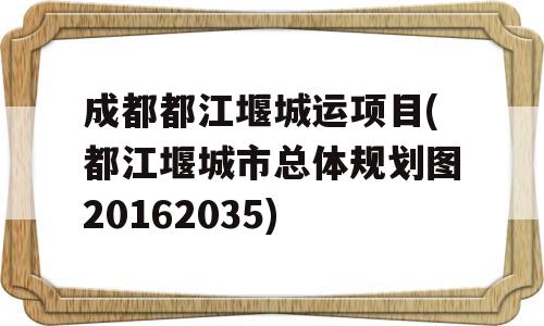 成都都江堰城运项目(都江堰城市总体规划图20162035)