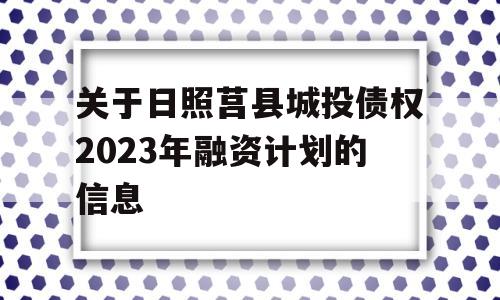 关于日照莒县城投债权2023年融资计划的信息