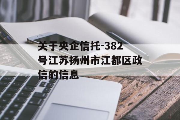 关于央企信托-382号江苏扬州市江都区政信的信息