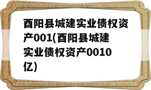 酉阳县城建实业债权资产001(酉阳县城建实业债权资产0010亿)