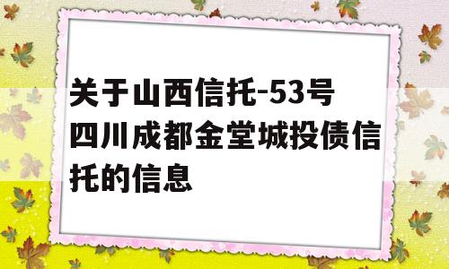 关于山西信托-53号四川成都金堂城投债信托的信息