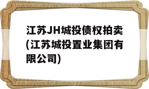 江苏JH城投债权拍卖(江苏城投置业集团有限公司)