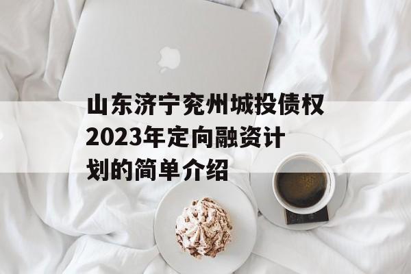 山东济宁兖州城投债权2023年定向融资计划的简单介绍