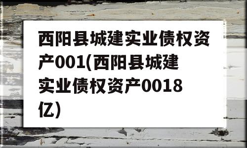 西阳县城建实业债权资产001(西阳县城建实业债权资产0018亿)