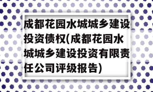 成都花园水城城乡建设投资债权(成都花园水城城乡建设投资有限责任公司评级报告)