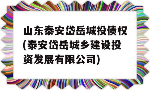 山东泰安岱岳城投债权(泰安岱岳城乡建设投资发展有限公司)