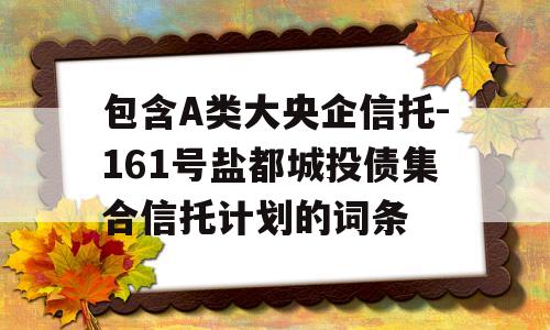 包含A类大央企信托-161号盐都城投债集合信托计划的词条