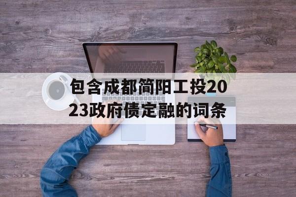 包含成都简阳工投2023政府债定融的词条