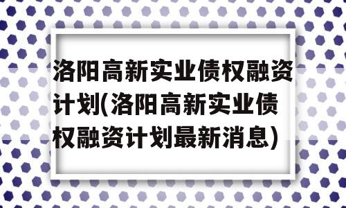 洛阳高新实业债权融资计划(洛阳高新实业债权融资计划最新消息)