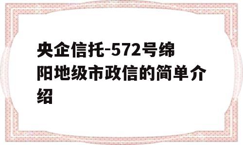 央企信托-572号绵阳地级市政信的简单介绍