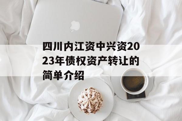 四川内江资中兴资2023年债权资产转让的简单介绍