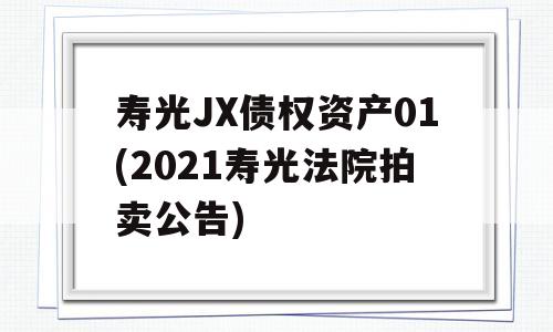 寿光JX债权资产01(2021寿光法院拍卖公告)