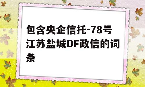 包含央企信托-78号江苏盐城DF政信的词条