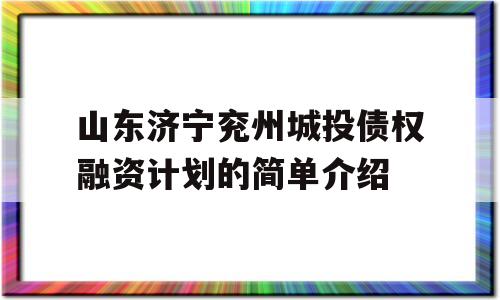 山东济宁兖州城投债权融资计划的简单介绍