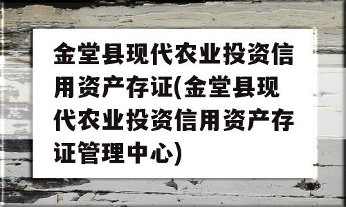 金堂县现代农业投资信用资产存证(金堂县现代农业投资信用资产存证管理中心)