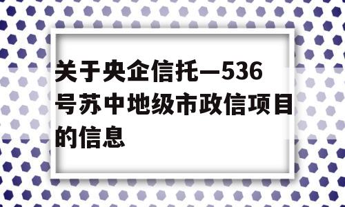 关于央企信托—536号苏中地级市政信项目的信息