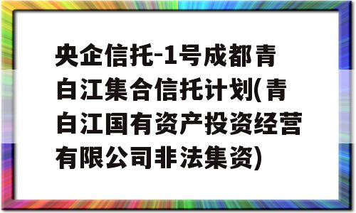 央企信托-1号成都青白江集合信托计划(青白江国有资产投资经营有限公司非法集资)