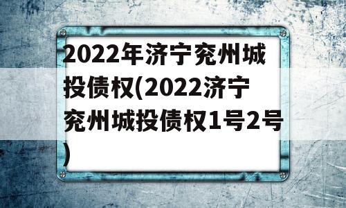 2022年济宁兖州城投债权(2022济宁兖州城投债权1号2号)