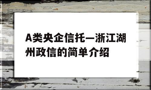 A类央企信托—浙江湖州政信的简单介绍