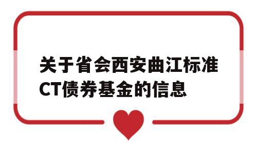 关于省会西安曲江标准CT债券基金的信息